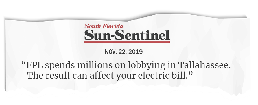 “FPL spends millions on lobbying in Tallahassee.  The result can affect your electric bill.”  South Florida Sun Sentinel, Nov. 22, 2019